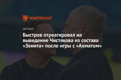 Быстров отреагировал на выведение Чистякова из состава «Зенита» после игры с «Ахматом»