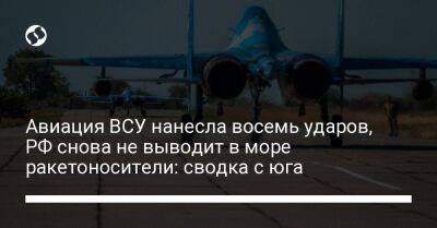 Авиация ВСУ нанесла восемь ударов, РФ снова не выводит в море ракетоносители: сводка с юга - liga.net - Москва - Россия - Украина - Севастополь - район Баштанский - район Бериславский - Бериславск