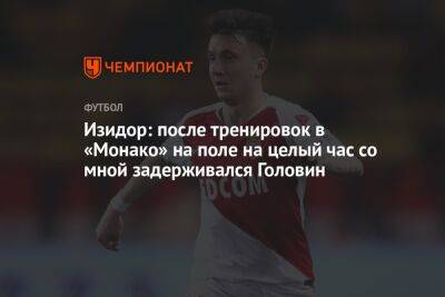 Изидор: после тренировок в «Монако» на поле на целый час со мной задерживался Головин