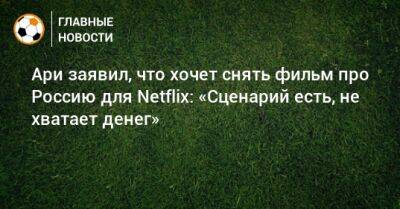 Ари заявил, что хочет снять фильм про Россию для Netflix: «Сценарий есть, не хватает денег»