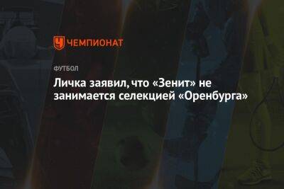 Личка заявил, что «Зенит» не занимается селекцией «Оренбурга»