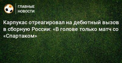 Карпукас отреагировал на дебютный вызов в сборную России: «В голове только матч со «Спартаком»
