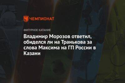 Владимир Морозов ответил, обиделся ли на Транькова за слова Максима на ГП России в Казани
