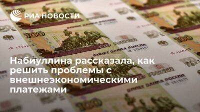 Набиуллина: решение проблем с внешнеэкономическими платежами в укреплении доверия к рублю