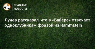 Лунев рассказал, что в «Байере» отвечает одноклубникам фразой из Rammstein
