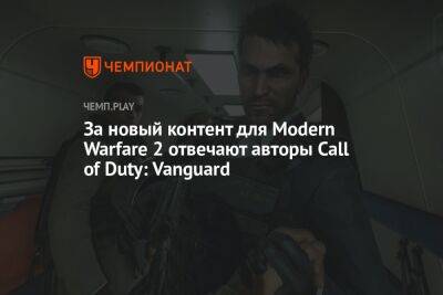 Джейсон Шрайер - За новый контент для Modern Warfare 2 отвечают авторы Call of Duty: Vanguard - championat.com