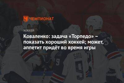 Коваленко: задача «Торпедо» – показать хороший хоккей; может, аппетит придёт во время игры