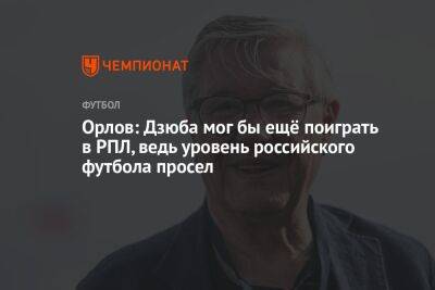 Орлов: Дзюба мог бы ещё поиграть в РПЛ, ведь уровень российского футбола просел