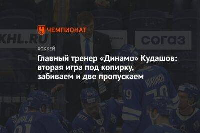 Главный тренер «Динамо» Кудашов: вторая игра под копирку, забиваем и две пропускаем
