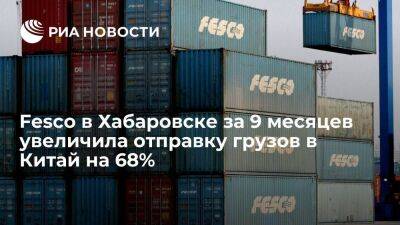 Fesco в Хабаровске за 9 месяцев увеличила отправку грузов в Китай на 68%
