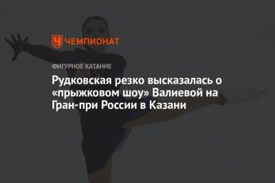 Рудковская резко высказалась о «прыжковом шоу» Валиевой на Гран-при России в Казани