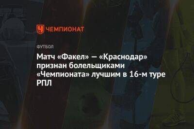 Матч «Факел» — «Краснодар» признан болельщиками «Чемпионата» лучшим в 16-м туре РПЛ