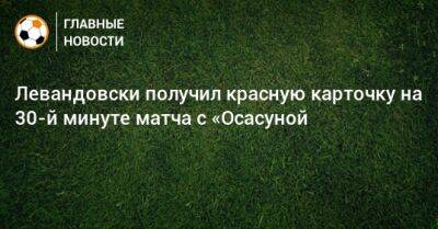 Левандовски получил красную карточку на 30-й минуте матча с «Осасуной