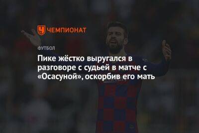 Пике жёстко выругался в разговоре с судьей в матче с «Осасуной», оскорбив его мать