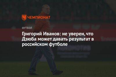 Григорий Иванов: не уверен, что Дзюба может давать результат в российском футболе