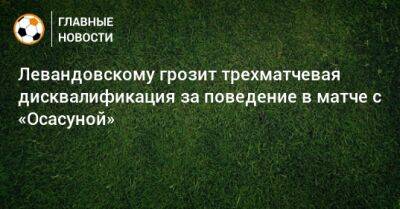 Левандовскому грозит трехматчевая дисквалификация за поведение в матче с «Осасуной»