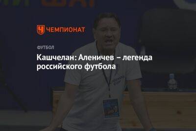 Кашчелан: Аленичев – легенда российского футбола