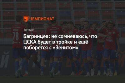 Багринцев: не сомневаюсь, что ЦСКА будет в тройке и ещё поборется с «Зенитом»