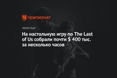 На настольную игру по The Last of Us собрали почти $ 400 тыс. за несколько часов