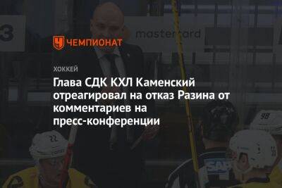 Глава СДК КХЛ Каменский отреагировал на отказ Разина от комментариев на пресс-конференции