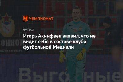 Игорь Акинфеев заявил, что не видит себя в составе клуба футбольной Медиали