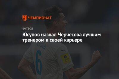 Юсупов назвал Черчесова лучшим тренером в своей карьере