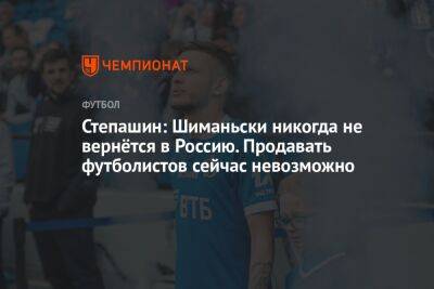 Степашин: Шиманьски никогда не вернётся в Россию. Продавать футболистов сейчас невозможно
