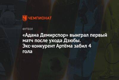 «Адана Демирспор» выиграл первый матч после ухода Дзюбы. Экс-конкурент Артёма забил 4 гола
