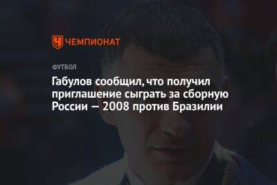 Габулов сообщил, что получил приглашение сыграть за сборную России — 2008 против Бразилии