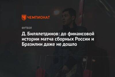 Д. Билялетдинов: до финансовой истории матча сборных России и Бразилии даже не дошло