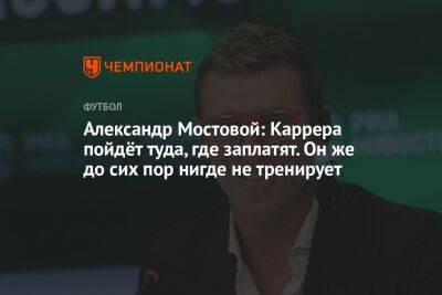 Александр Мостовой: Каррера пойдёт туда, где заплатят. Он же до сих пор нигде не тренирует
