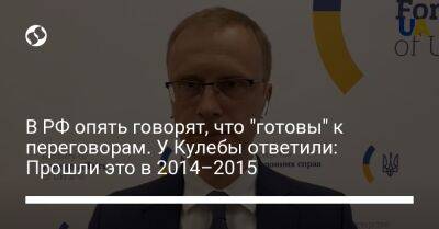В РФ опять говорят, что "готовы" к переговорам. У Кулебы ответили: Прошли это в 2014–2015