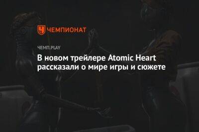 В новом трейлере Atomic Heart рассказали о мире игры и сюжете