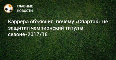 Каррера объяснил, почему «Спартак» не защитил чемпионский титул в сезоне-2017/18