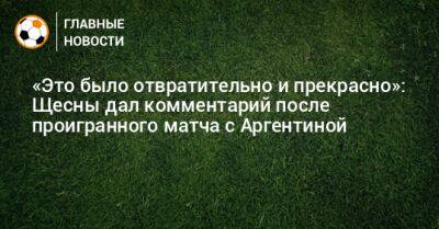 «Это было отвратительно и прекрасно»: Щесны дал комментарий после проигранного матча с Аргентиной