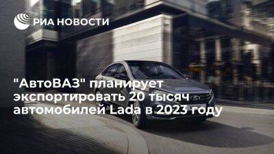 Соколов: "АвтоВАЗ" планирует экспортировать 20 тысяч автомобилей Lada в 2023 году