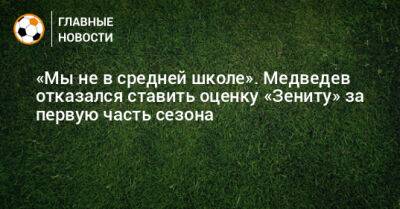«Мы не в средней школе». Медведев отказался ставить оценку «Зениту» за первую часть сезона