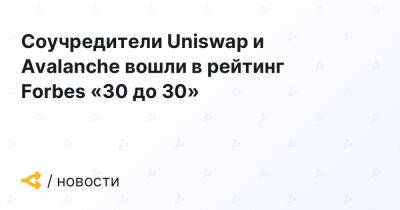 Соучредители Uniswap и Avalanche вошли в рейтинг Forbes «30 до 30»