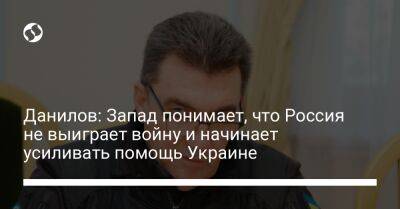 Данилов: Запад понимает, что Россия не выиграет войну и начинает усиливать помощь Украине