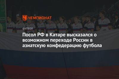Посол РФ в Катаре высказался о возможном переходе России в азиатскую конфедерацию футбола