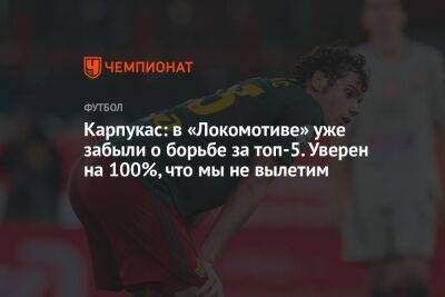 Карпукас: в «Локомотиве» уже забыли о борьбе за топ-5. Уверен на 100%, что мы не вылетим