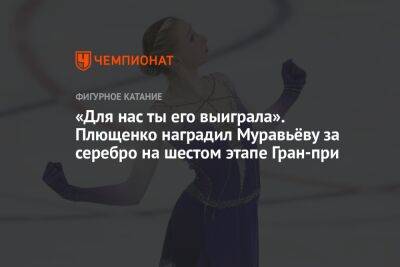 «Для нас ты его выиграла». Плющенко наградил Муравьёву за серебро на шестом этапе Гран-при