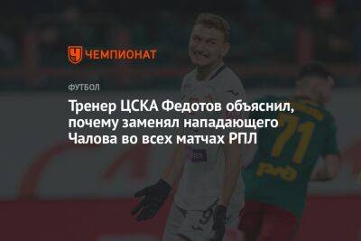 Тренер ЦСКА Федотов объяснил, почему заменял нападающего Чалова во всех матчах РПЛ