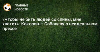 «Чтобы не бить людей со спины, мне хватит». Кокорин – Соболеву о неидеальном прессе