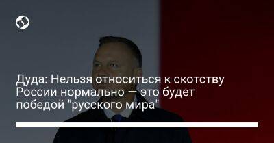 Дуда: Нельзя относиться к скотству России нормально — это будет победой "русского мира"
