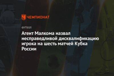 Агент Малкома назвал несправедливой дисквалификацию игрока на шесть матчей Кубка России