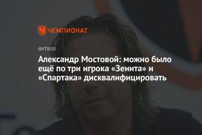 Александр Мостовой: можно было ещё по три игрока «Зенита» и «Спартака» дисквалифицировать