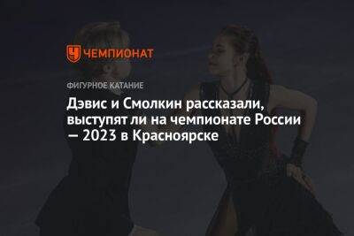 Дэвис и Смолкин рассказали, выступят ли на чемпионате России — 2023 в Красноярске
