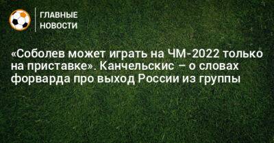 «Соболев может играть на ЧМ-2022 только на приставке». Канчельскис – о словах форварда про выход России из группы