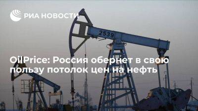 OilPrice: Россия обернет в свою пользу потолок цен на нефть и приумножит доходы